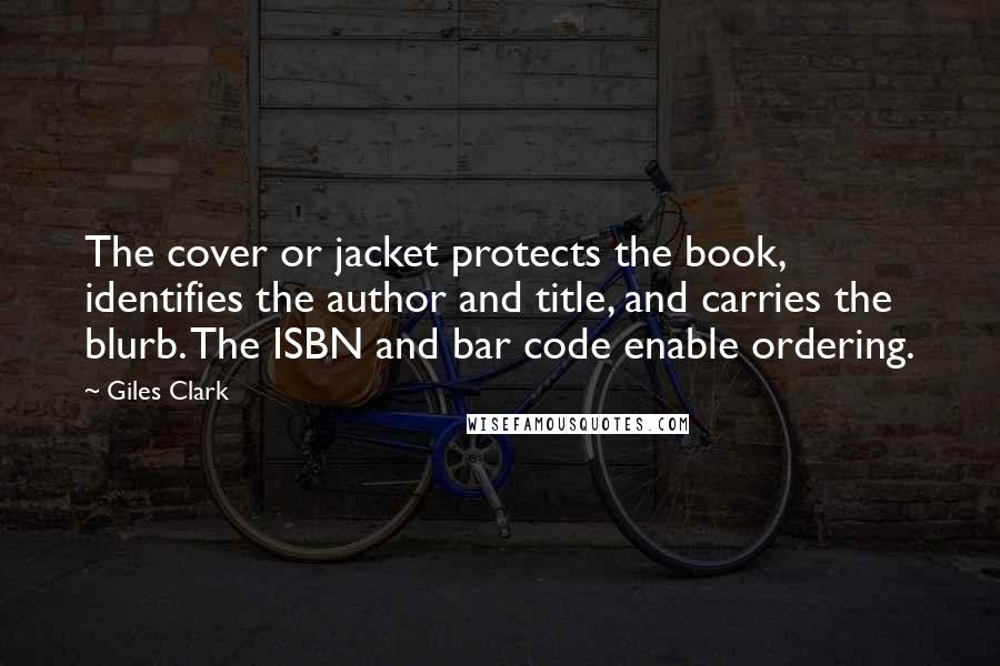 Giles Clark Quotes: The cover or jacket protects the book, identifies the author and title, and carries the blurb. The ISBN and bar code enable ordering.