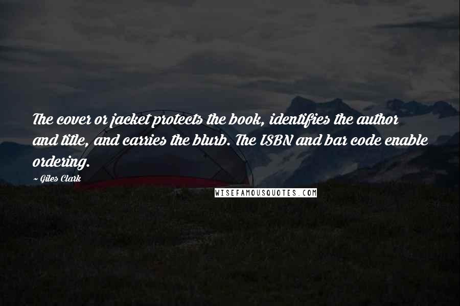 Giles Clark Quotes: The cover or jacket protects the book, identifies the author and title, and carries the blurb. The ISBN and bar code enable ordering.