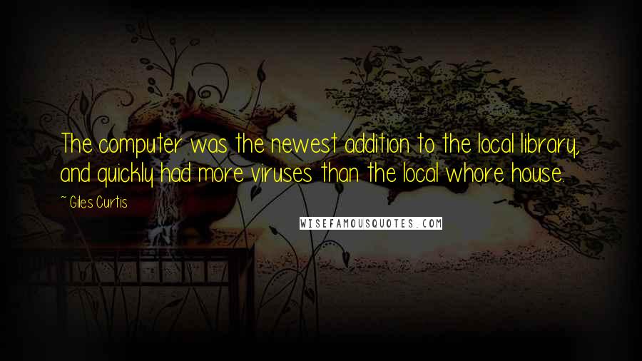 Giles Curtis Quotes: The computer was the newest addition to the local library, and quickly had more viruses than the local whore house.