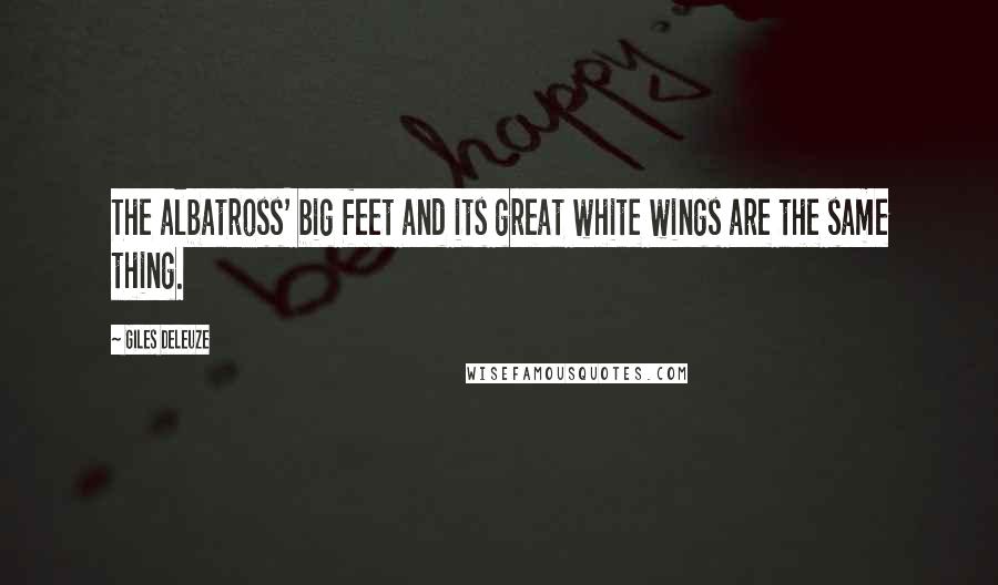 Giles Deleuze Quotes: The albatross' big feet and its great white wings are the same thing.