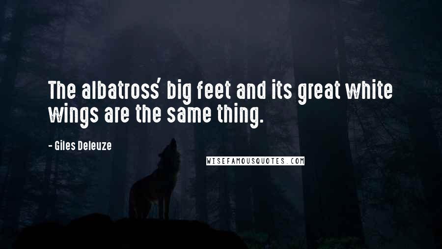 Giles Deleuze Quotes: The albatross' big feet and its great white wings are the same thing.
