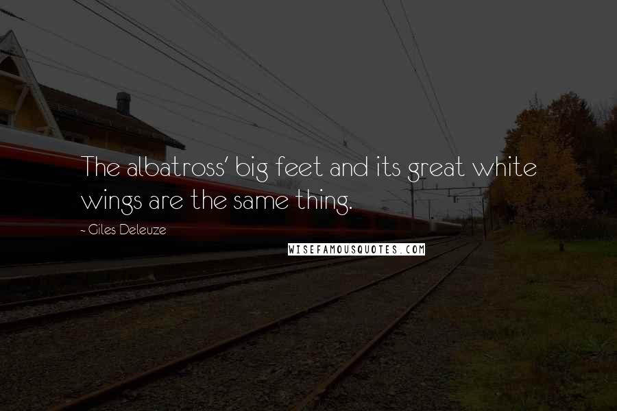 Giles Deleuze Quotes: The albatross' big feet and its great white wings are the same thing.