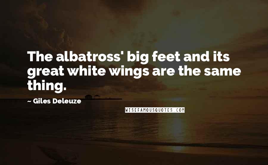 Giles Deleuze Quotes: The albatross' big feet and its great white wings are the same thing.