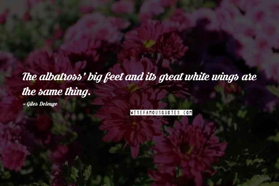 Giles Deleuze Quotes: The albatross' big feet and its great white wings are the same thing.