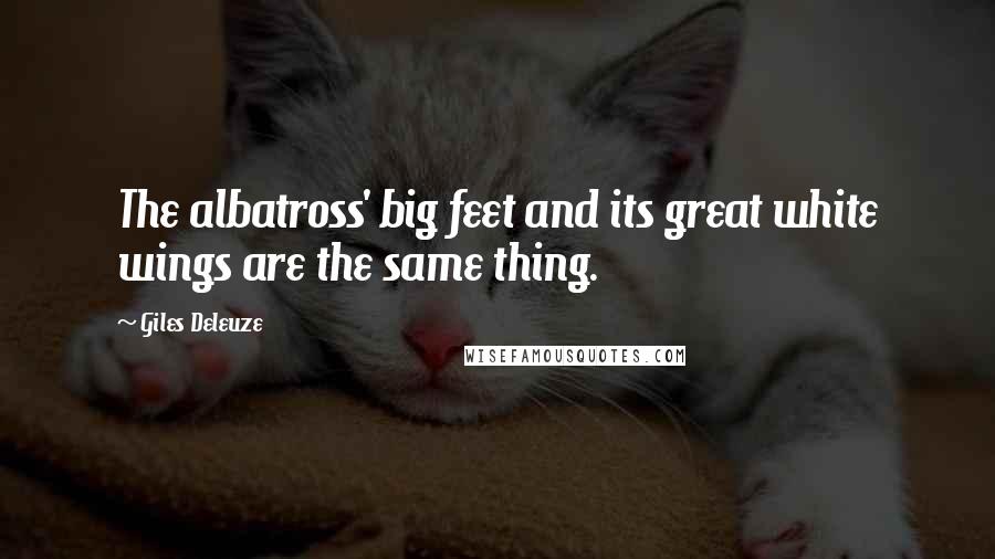 Giles Deleuze Quotes: The albatross' big feet and its great white wings are the same thing.