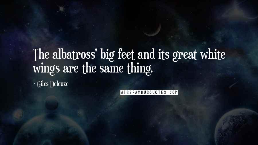 Giles Deleuze Quotes: The albatross' big feet and its great white wings are the same thing.