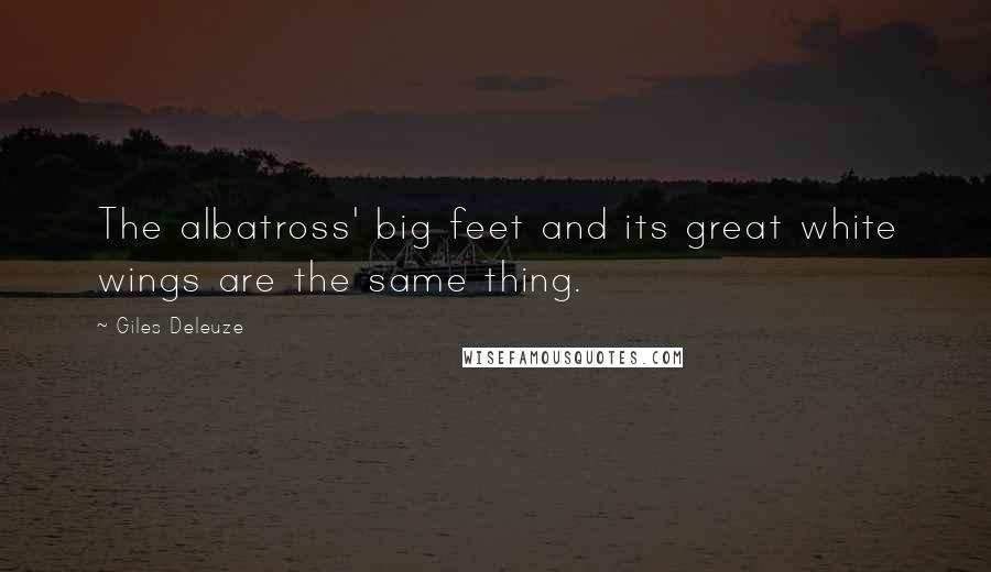 Giles Deleuze Quotes: The albatross' big feet and its great white wings are the same thing.