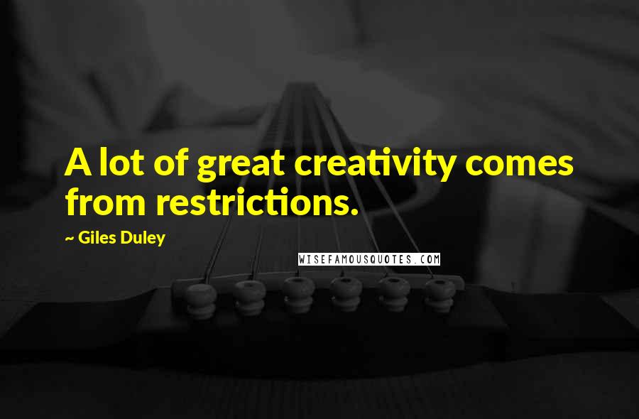 Giles Duley Quotes: A lot of great creativity comes from restrictions.