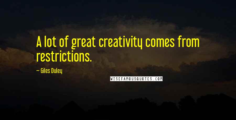 Giles Duley Quotes: A lot of great creativity comes from restrictions.