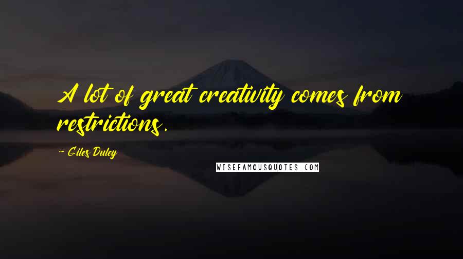 Giles Duley Quotes: A lot of great creativity comes from restrictions.