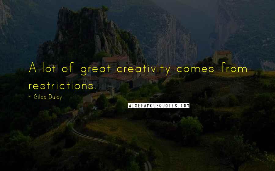 Giles Duley Quotes: A lot of great creativity comes from restrictions.