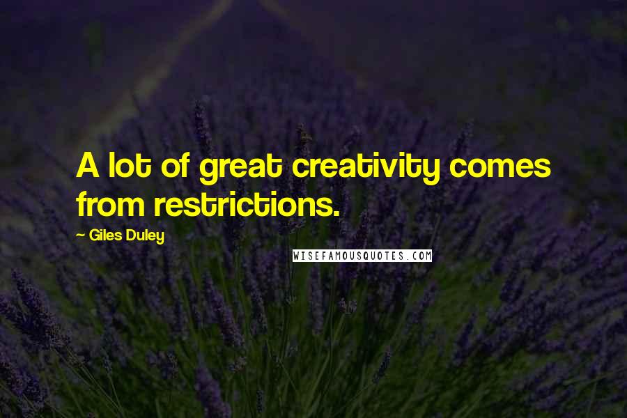 Giles Duley Quotes: A lot of great creativity comes from restrictions.