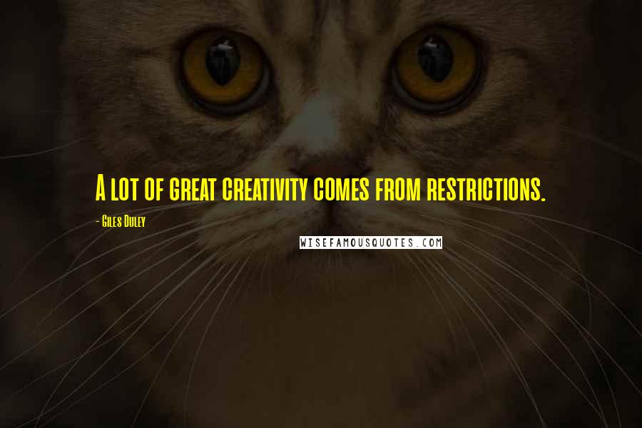 Giles Duley Quotes: A lot of great creativity comes from restrictions.