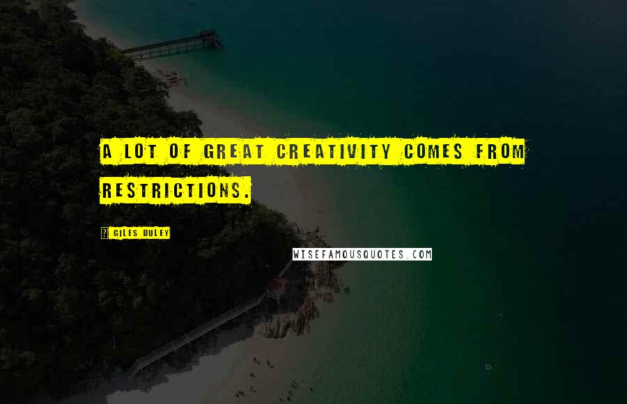 Giles Duley Quotes: A lot of great creativity comes from restrictions.