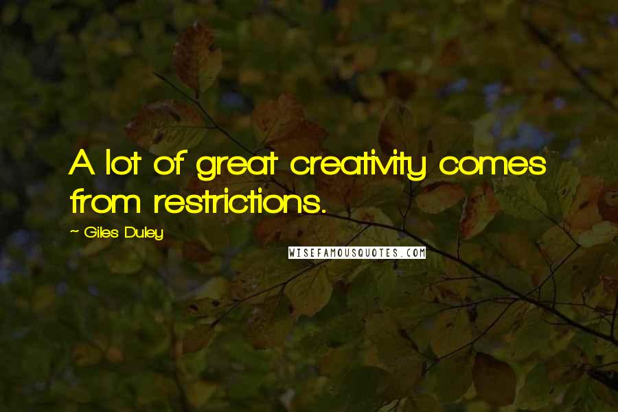 Giles Duley Quotes: A lot of great creativity comes from restrictions.