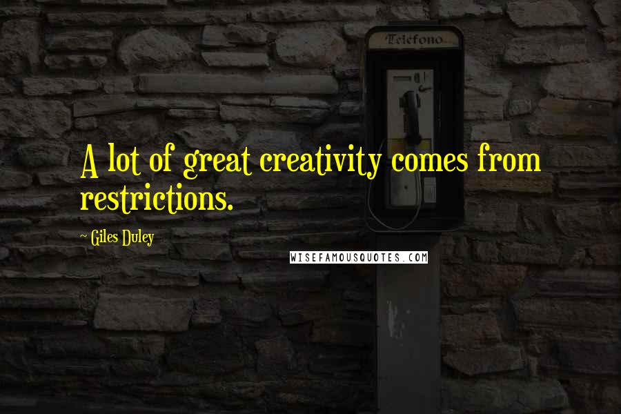 Giles Duley Quotes: A lot of great creativity comes from restrictions.