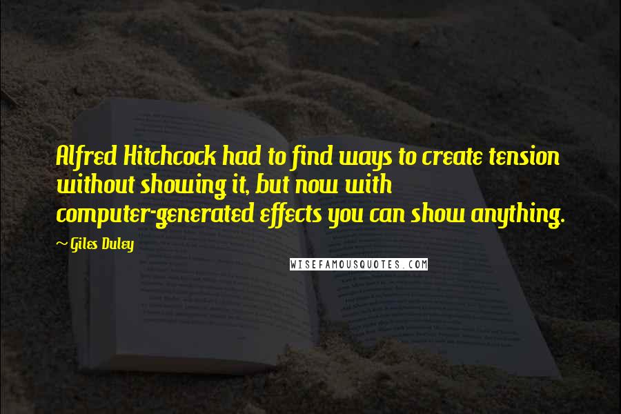 Giles Duley Quotes: Alfred Hitchcock had to find ways to create tension without showing it, but now with computer-generated effects you can show anything.