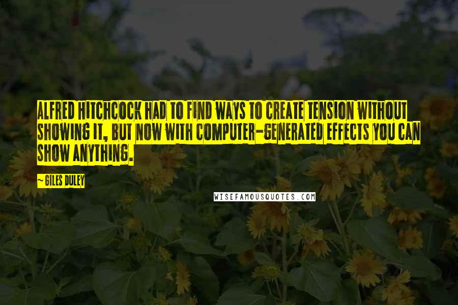 Giles Duley Quotes: Alfred Hitchcock had to find ways to create tension without showing it, but now with computer-generated effects you can show anything.