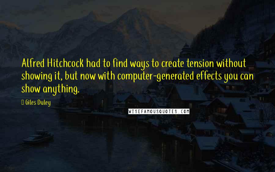 Giles Duley Quotes: Alfred Hitchcock had to find ways to create tension without showing it, but now with computer-generated effects you can show anything.