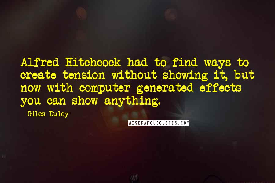 Giles Duley Quotes: Alfred Hitchcock had to find ways to create tension without showing it, but now with computer-generated effects you can show anything.