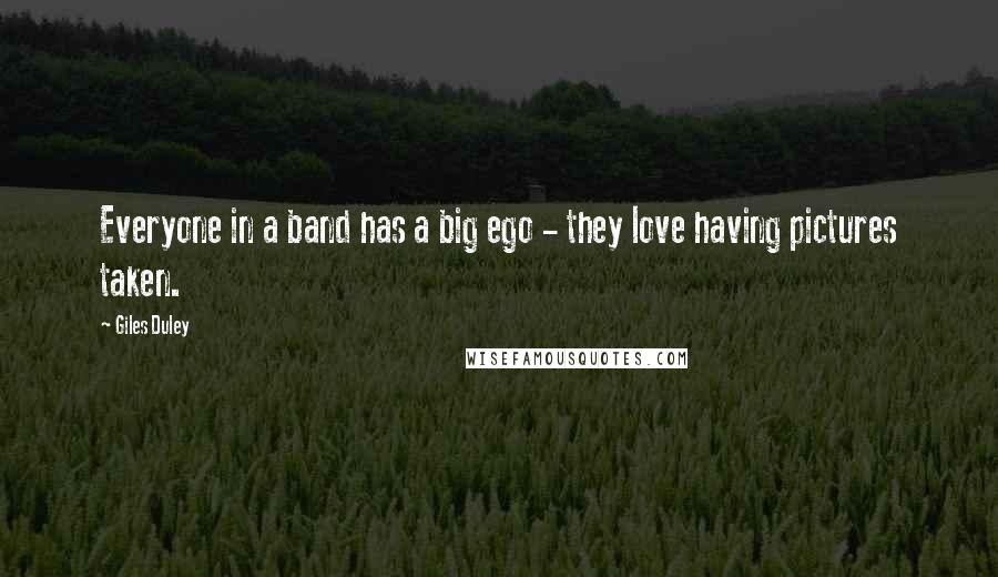 Giles Duley Quotes: Everyone in a band has a big ego - they love having pictures taken.