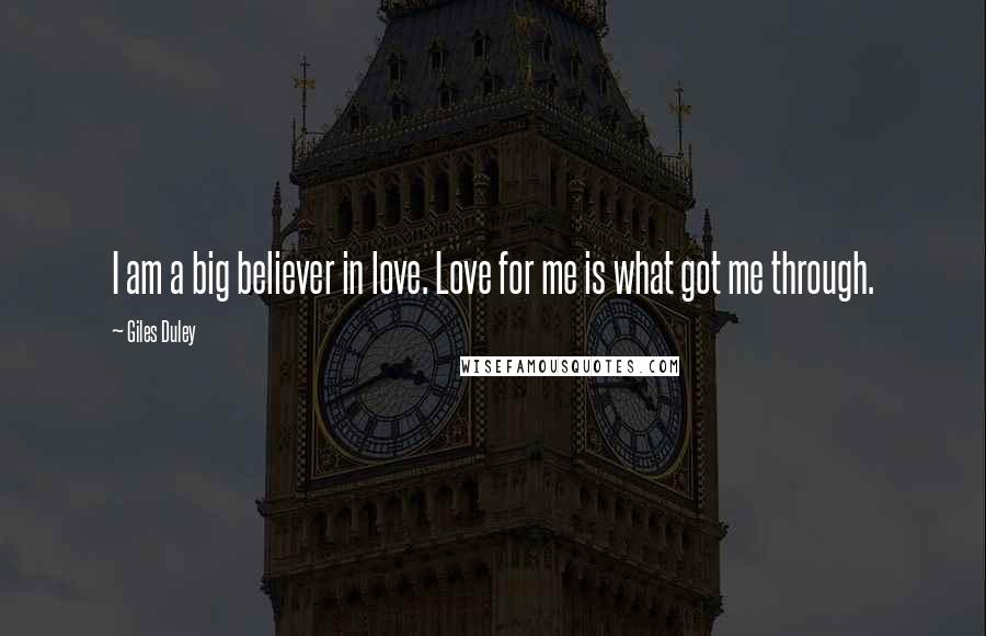 Giles Duley Quotes: I am a big believer in love. Love for me is what got me through.