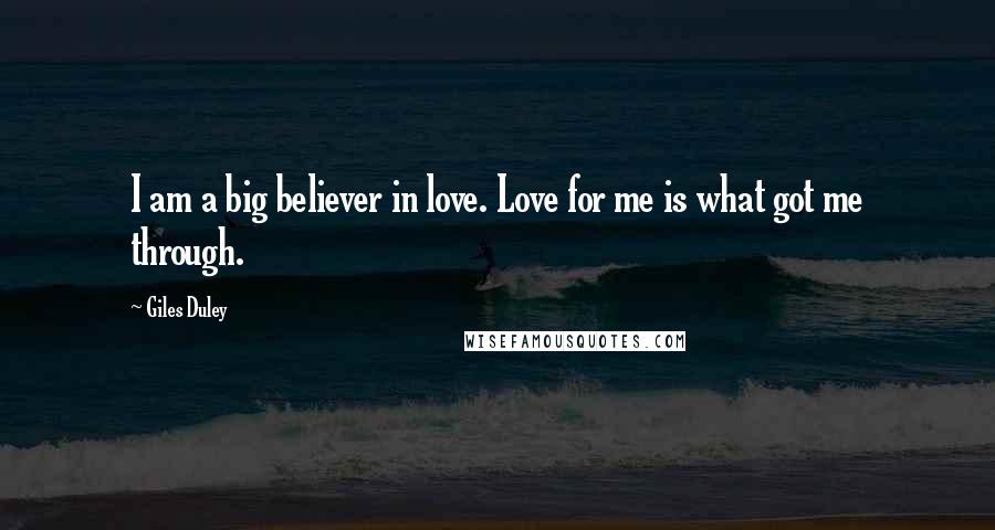 Giles Duley Quotes: I am a big believer in love. Love for me is what got me through.