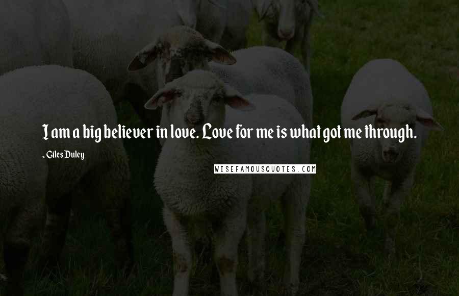 Giles Duley Quotes: I am a big believer in love. Love for me is what got me through.