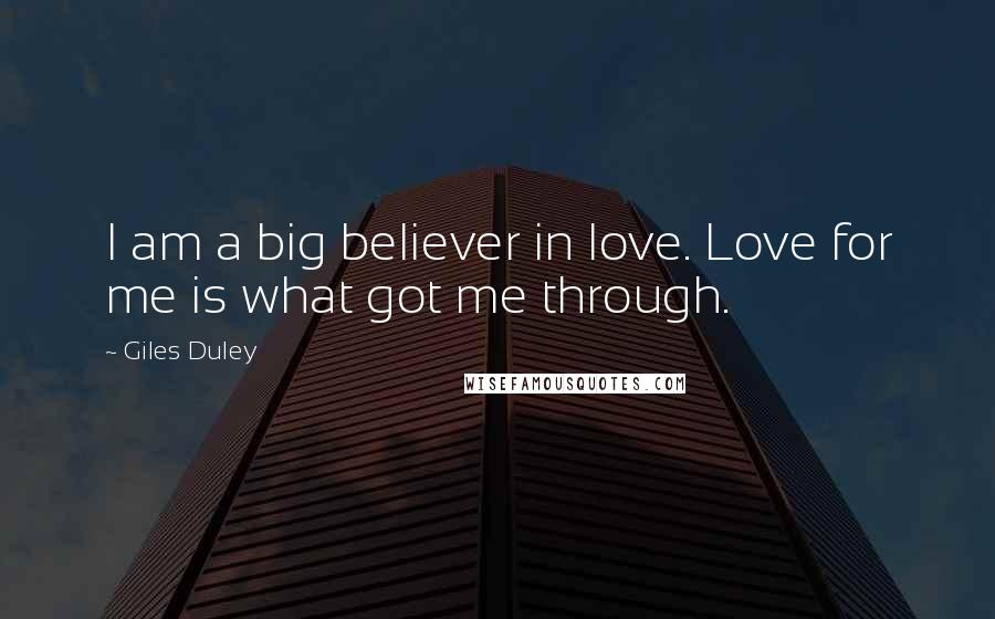 Giles Duley Quotes: I am a big believer in love. Love for me is what got me through.