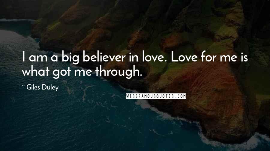 Giles Duley Quotes: I am a big believer in love. Love for me is what got me through.