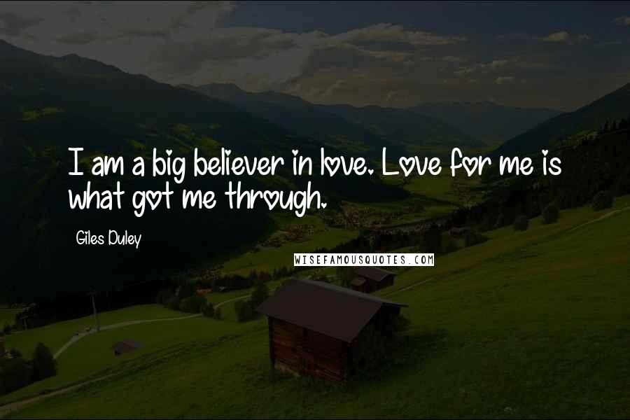 Giles Duley Quotes: I am a big believer in love. Love for me is what got me through.