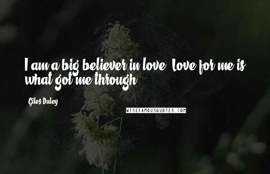 Giles Duley Quotes: I am a big believer in love. Love for me is what got me through.