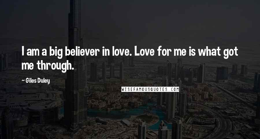 Giles Duley Quotes: I am a big believer in love. Love for me is what got me through.