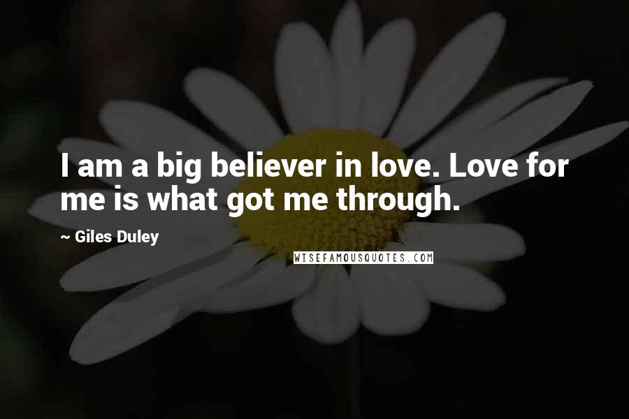 Giles Duley Quotes: I am a big believer in love. Love for me is what got me through.