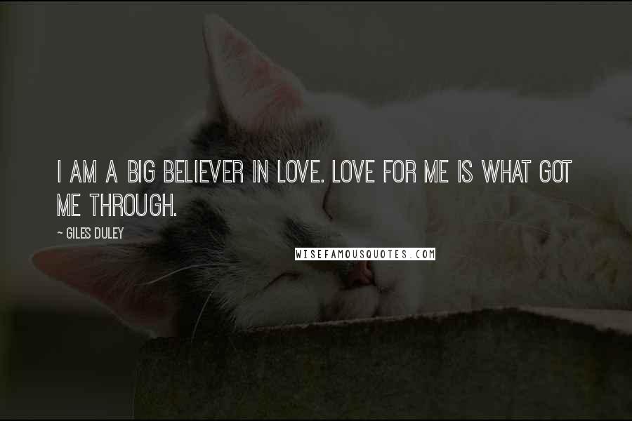 Giles Duley Quotes: I am a big believer in love. Love for me is what got me through.