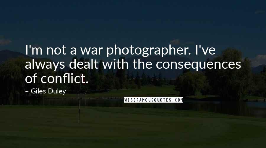 Giles Duley Quotes: I'm not a war photographer. I've always dealt with the consequences of conflict.