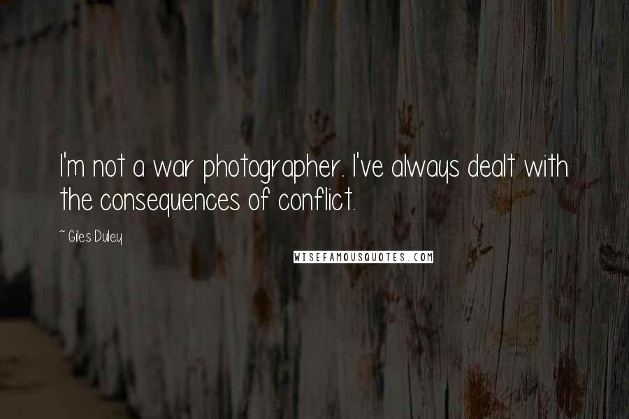 Giles Duley Quotes: I'm not a war photographer. I've always dealt with the consequences of conflict.