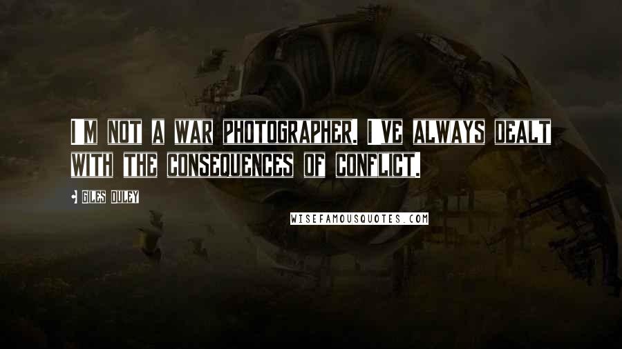 Giles Duley Quotes: I'm not a war photographer. I've always dealt with the consequences of conflict.