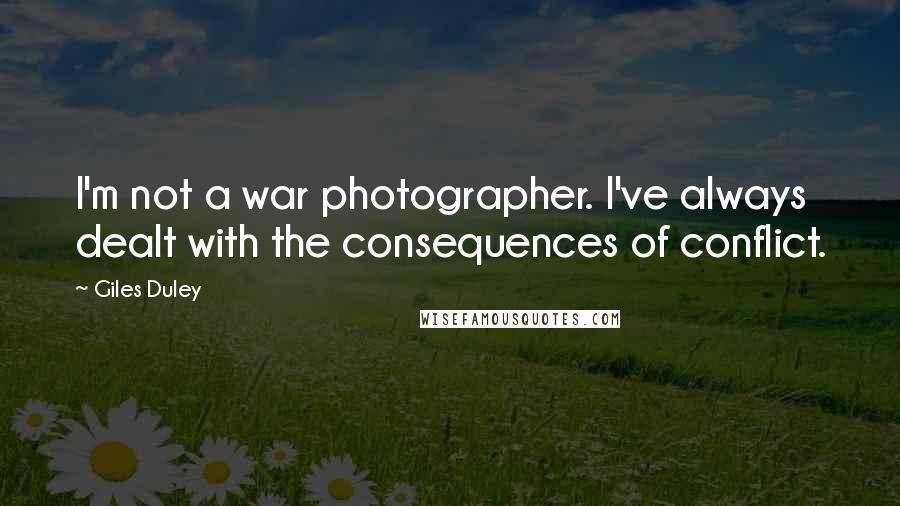 Giles Duley Quotes: I'm not a war photographer. I've always dealt with the consequences of conflict.