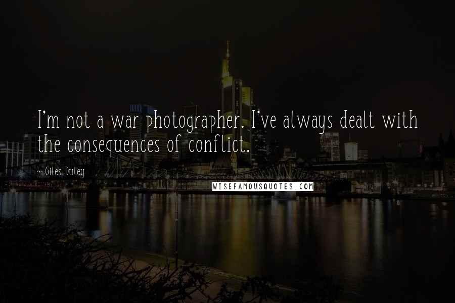 Giles Duley Quotes: I'm not a war photographer. I've always dealt with the consequences of conflict.