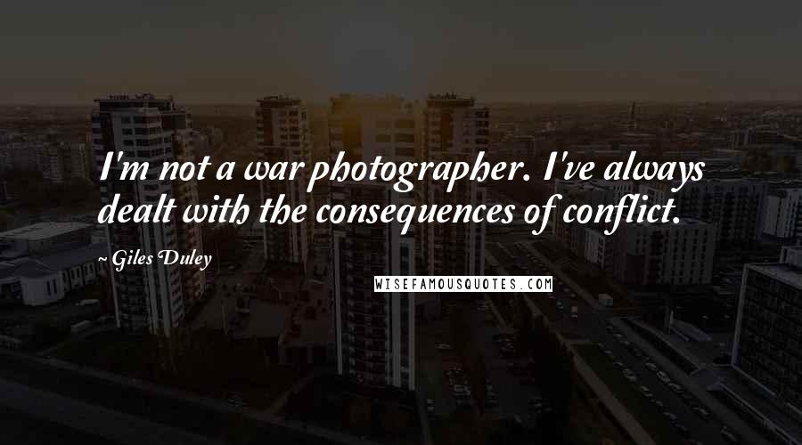 Giles Duley Quotes: I'm not a war photographer. I've always dealt with the consequences of conflict.