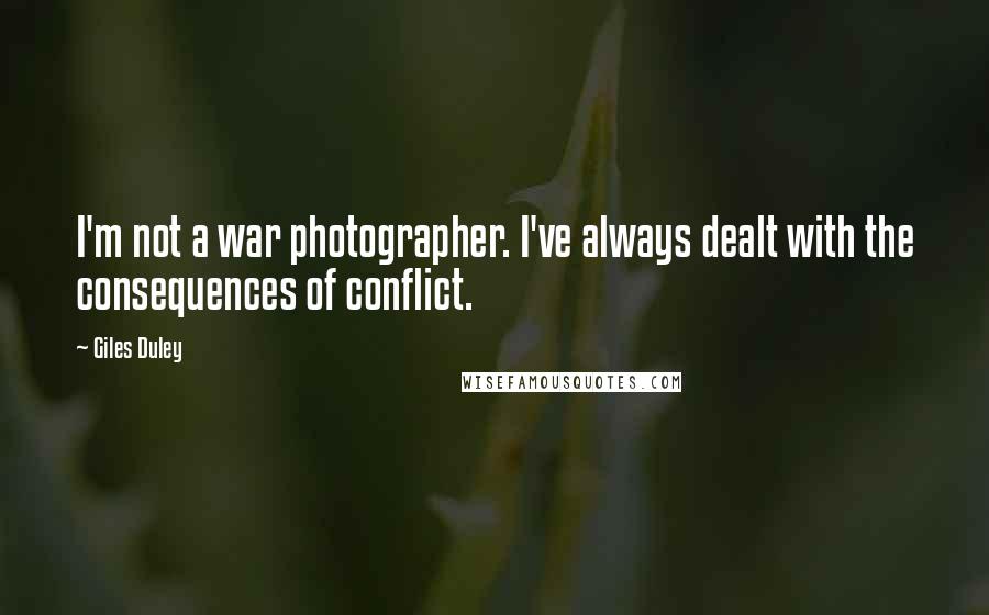 Giles Duley Quotes: I'm not a war photographer. I've always dealt with the consequences of conflict.