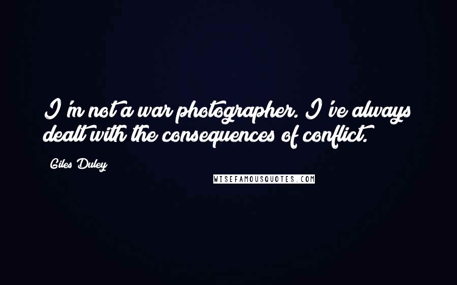 Giles Duley Quotes: I'm not a war photographer. I've always dealt with the consequences of conflict.