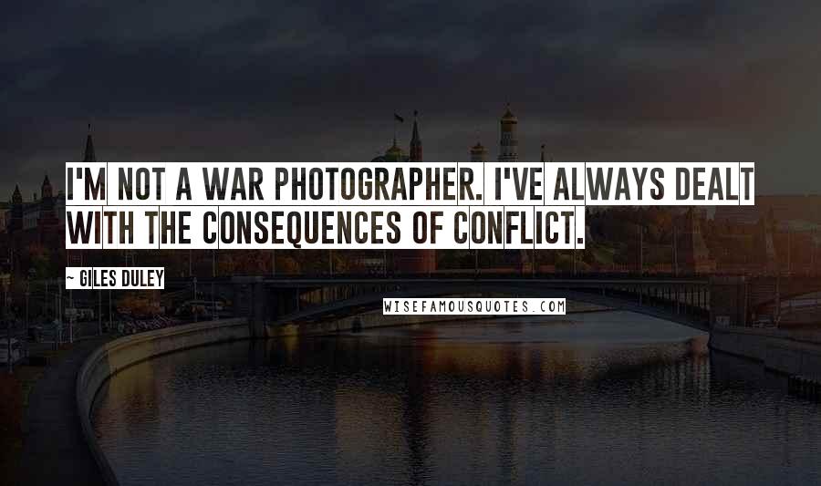 Giles Duley Quotes: I'm not a war photographer. I've always dealt with the consequences of conflict.