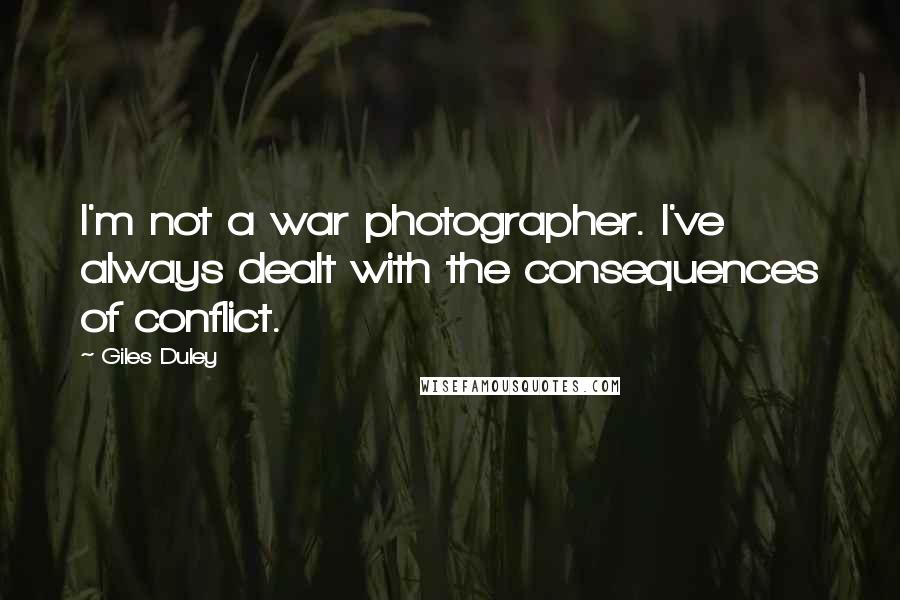 Giles Duley Quotes: I'm not a war photographer. I've always dealt with the consequences of conflict.
