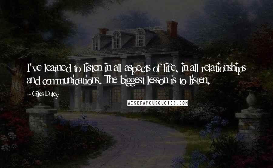 Giles Duley Quotes: I've learned to listen in all aspects of life, in all relationships and communications. The biggest lesson is to listen.
