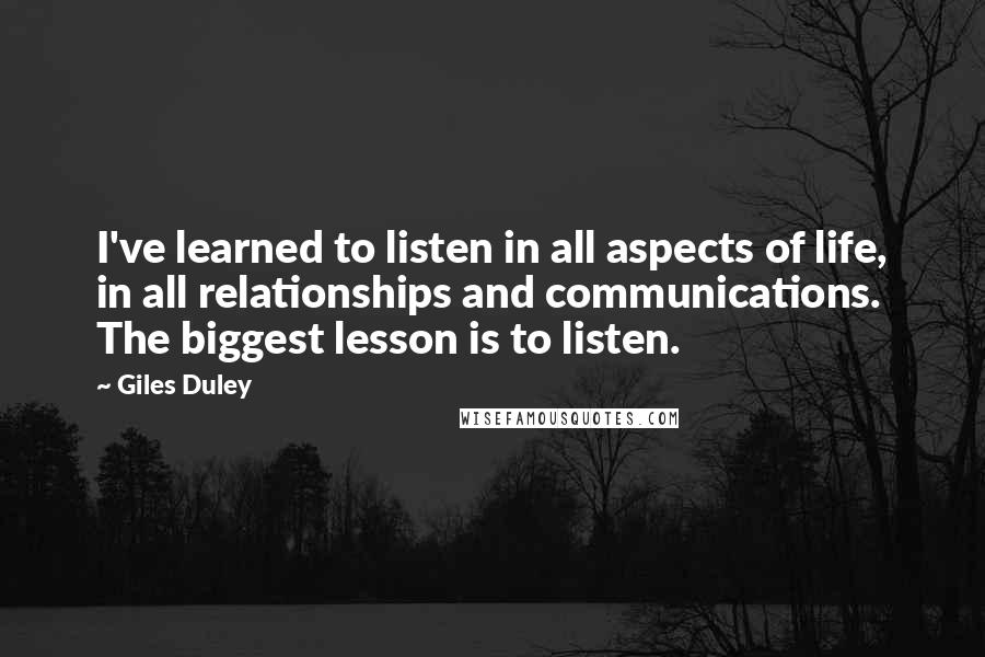 Giles Duley Quotes: I've learned to listen in all aspects of life, in all relationships and communications. The biggest lesson is to listen.