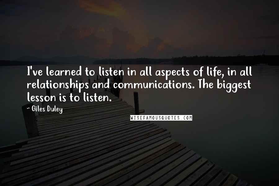 Giles Duley Quotes: I've learned to listen in all aspects of life, in all relationships and communications. The biggest lesson is to listen.