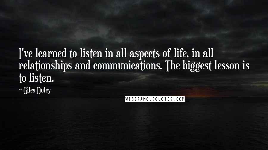 Giles Duley Quotes: I've learned to listen in all aspects of life, in all relationships and communications. The biggest lesson is to listen.