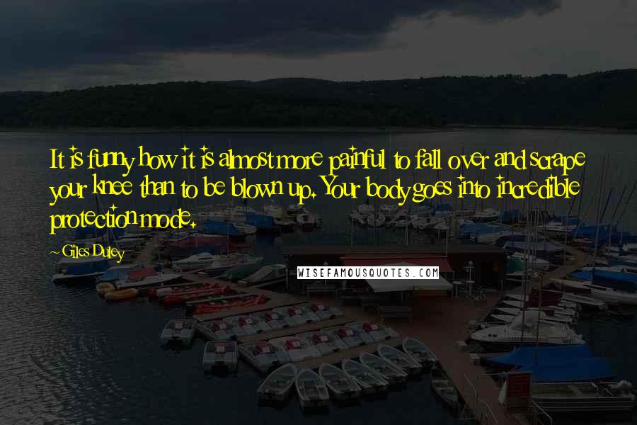 Giles Duley Quotes: It is funny how it is almost more painful to fall over and scrape your knee than to be blown up. Your body goes into incredible protection mode.